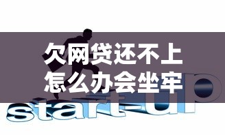 欠网贷还不上怎么办会坐牢吗？三招化解危机