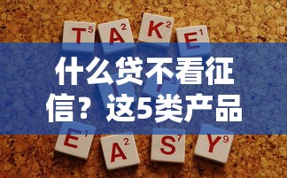 什么贷不看征信？这5类产品或许能帮你解决资金难题
