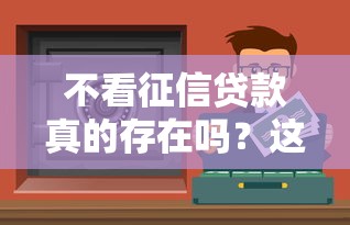 不看征信贷款真的存在吗？这5个渠道或许能帮到你