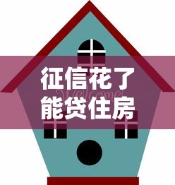 征信花了能贷住房吗？别慌！3招教你顺利拿下房贷