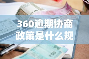 360逾期协商政策是什么规定？最新还款方案解析