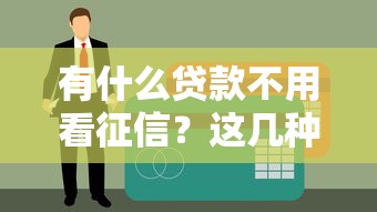 有什么贷款不用看征信？这几种渠道或许能解燃眉之急