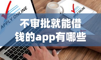 不审批就能借钱的app有哪些软件？这5款亲测好用！