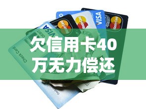 欠信用卡40万无力偿还怎么办？过来人经验教你走出债务困境