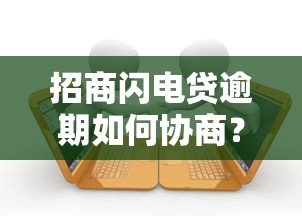 招商闪电贷逾期如何协商？3个关键步骤手把手教你沟通