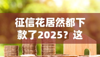 征信花居然都下款了2025？这5个方法让我成功拿到低息贷款