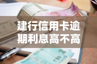 建行信用卡逾期利息高不高？真实测评+实用避坑指南