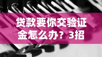 贷款要你交验证金怎么办？3招教你识破骗局保安全