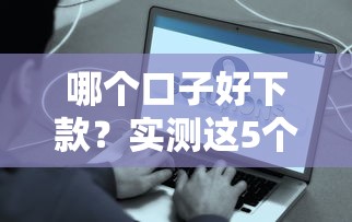 哪个口子好下款？实测这5个平台真的像天下无赖一样稳！
