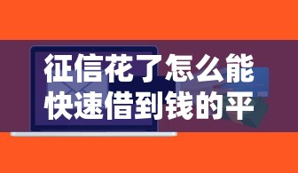征信花了怎么能快速借到钱的平台？真实经验分享这几个渠道