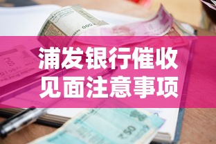 浦发银行催收见面注意事项有哪些？这5点必须提前了解