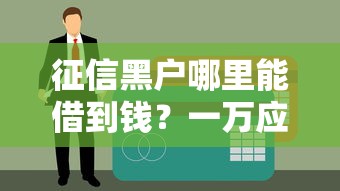 征信黑户哪里能借到钱？一万应急借款渠道盘点