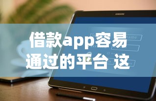 借款app容易通过的平台 这几个平台好下款