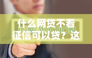 什么网贷不看征信可以贷？这5个渠道申请更容易秒批