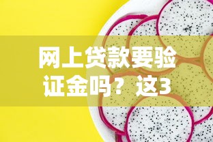 网上贷款要验证金吗？这3个细节不搞懂小心被坑