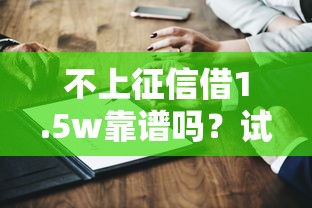 不上征信借1.5w靠谱吗?试试这几个平台 不上征信借1.5w靠谱吗?试试这几个平台