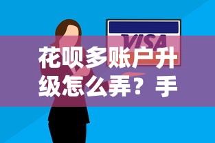 花呗多账户升级怎么弄？手把手教你操作技巧