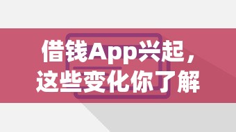 借钱App兴起,这些变化你了解吗? 借钱App兴起,这些变化你了解吗?