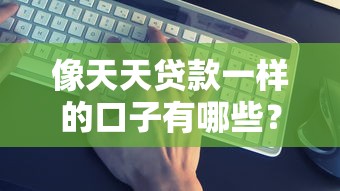 像天天贷款一样的口子有哪些？实测5个靠谱渠道