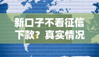 新口子不看征信下款?真实情况大揭秘 新口子不看征信下款?真实情况大揭秘