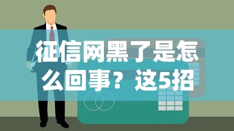 征信网黑了是怎么回事？这5招教你快速恢复贷款资格！