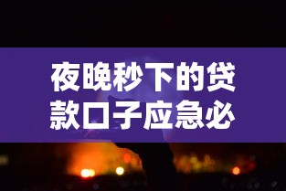 夜晚秒下的贷款口子应急必备？这些细节不注意可能踩雷