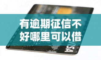 有逾期征信不好哪里可以借到钱2025？这5个方法或许能帮到你