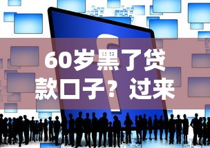 60岁黑了贷款口子？过来人实测3个低门槛方案