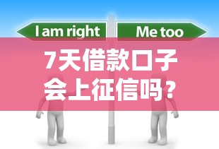 7天借款口子会上征信吗?这3点必须提前了解 7天借款口子会上征信吗?这3点必须提前了解