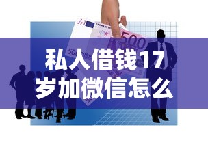 私人借钱17岁加微信怎么办?这6点你必须知道 私人借钱17岁加微信怎么办?这6点你必须知道
