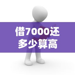 借7000还多少算高利贷吗？算完这笔账就明白了