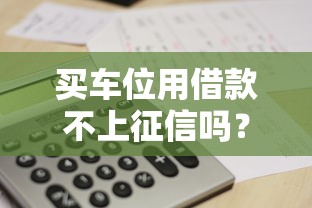买车位用借款不上征信吗？搞懂规则避免踩坑