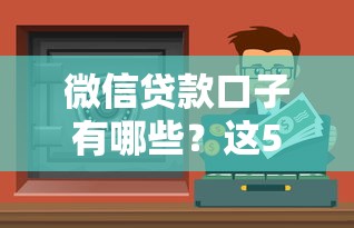 微信贷款口子有哪些？这5个官方渠道安全又方便