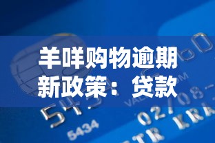 羊咩购物逾期新政策:贷款用户免上征信,3大隐藏福利解析 羊咩购物逾期新政策:贷款用户免上征信,3大隐藏福利解析