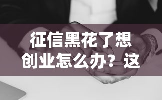 征信黑花了想创业怎么办?这6个路子或许能救急 征信黑花了想创业怎么办?这6个路子或许能救急