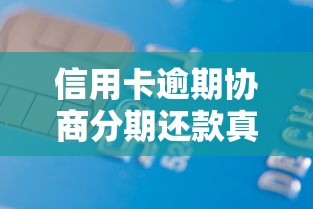 信用卡逾期协商分期还款真的可行吗?教你3招化解债务危机 信用卡逾期协商分期还款真的可行吗?教你3招化解债务危机