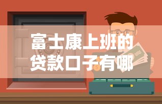富士康上班的贷款口子有哪些?这几个渠道安全又靠谱 富士康上班的贷款口子有哪些?这几个渠道安全又靠谱
