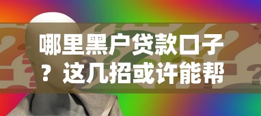 哪里黑户贷款口子?这几招或许能帮到你 哪里黑户贷款口子?这几招或许能帮到你