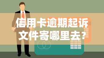 信用卡逾期起诉文件寄哪里去？这3个地址必须提前确认！