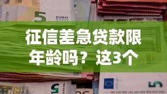 征信差急贷款限年龄吗？这3个条件不达标可能被拒