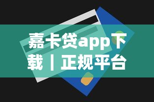 嘉卡贷app下载｜正规平台申请流程+新手额度领取技巧