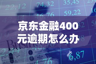 京东金融400元逾期怎么办?这些处理技巧你一定要知道! 京东金融400元逾期怎么办?这些处理技巧你一定要知道!