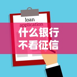 什么银行不看征信可以贷款？这3家银行能快速下款