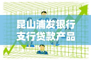 昆山浦发银行支行贷款产品解析：低利率+灵活方案适合哪些人？