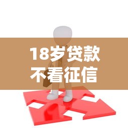 18岁贷款不看征信的真实渠道揭秘 18岁贷款不看征信的真实渠道揭秘