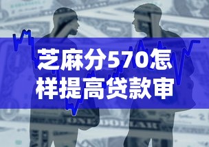 芝麻分570怎样提高贷款审批通过率？3个核心攻略别错过