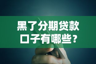 黑了分期贷款口子有哪些？这5个平台还能用吗