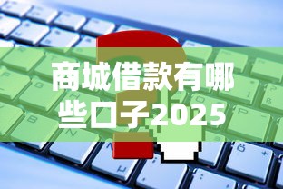 商城借款有哪些口子2025？实测5个靠谱平台申请攻略