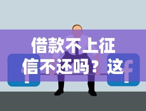借款不上征信不还吗？这些后果你可能想不到