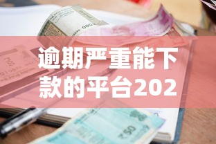 逾期严重能下款的平台2025有哪些？实测这5家竟然还能下款！